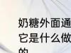奶糖外面通常包裹着一层透明的薄纸它是什么做的 糖外裹的薄纸是什么做的