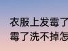衣服上发霉了洗不掉怎么办 衣服上发霉了洗不掉怎样处理