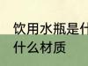 饮用水瓶是什么材质 饮用水瓶是属于什么材质