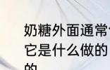 奶糖外面通常包裹着一层透明的薄纸它是什么做的 糖外裹的薄纸是什么做的