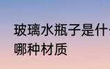 玻璃水瓶子是什么材质 玻璃水瓶子用哪种材质