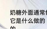 奶糖外面通常包裹着一层透明的薄纸它是什么做的 糖外裹的薄纸是什么做的