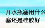 开水瓶塞用什么材质好 热水瓶盖用木塞还是硅胶好