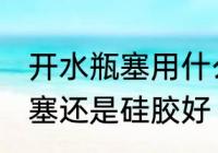 开水瓶塞用什么材质好 热水瓶盖用木塞还是硅胶好
