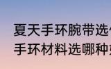 夏天手环腕带选什么材质透气好 智能手环材料选哪种好