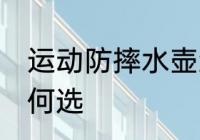 运动防摔水壶怎么选 运动防摔水壶如何选