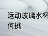 运动玻璃水杯怎么挑 运动玻璃水杯如何挑