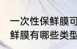 一次性保鲜膜可以放冰箱吗 一次性保鲜膜有哪些类型