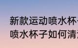 新款运动喷水杯子怎么清洗 新款运动喷水杯子如何清洗