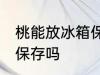 桃能放冰箱保鲜室吗 桃可以放冰箱里保存吗