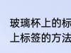 玻璃杯上的标签怎么去除 去除玻璃杯上标签的方法