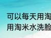 可以每天用淘米水洗脸吗 每天都可以用淘米水洗脸吗