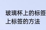 玻璃杯上的标签怎么去除 去除玻璃杯上标签的方法