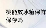 桃能放冰箱保鲜室吗 桃可以放冰箱里保存吗
