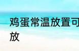 鸡蛋常温放置可以放多久 鸡蛋怎么存放