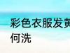 彩色衣服发黄怎么洗 彩色衣服发黄如何洗