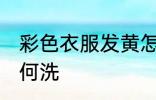 彩色衣服发黄怎么洗 彩色衣服发黄如何洗