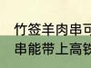 竹签羊肉串可以带上高铁吗 竹签羊肉串能带上高铁吗