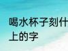 喝水杯子刻什么字好点 适合刻在水杯上的字