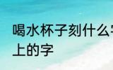 喝水杯子刻什么字好点 适合刻在水杯上的字
