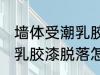 墙体受潮乳胶漆脱落怎么办 墙体受潮乳胶漆脱落怎么办好呢