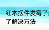 红木摆件发霉了怎么办 红木摆件发霉了解决方法
