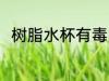 树脂水杯有毒吗 树脂水杯会有毒吗