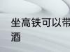 坐高铁可以带白酒吗 坐高铁能否带白酒