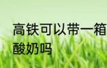 高铁可以带一箱酸奶吗 高铁能带一箱酸奶吗