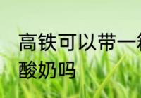 高铁可以带一箱酸奶吗 高铁能带一箱酸奶吗
