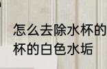 怎么去除水杯的白色水垢 如何去除水杯的白色水垢