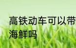 高铁动车可以带海鲜吗 高铁动车能带海鲜吗