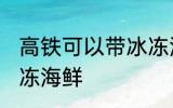高铁可以带冰冻海鲜吗 高铁能否带冰冻海鲜