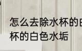 怎么去除水杯的白色水垢 如何去除水杯的白色水垢