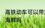 高铁动车可以带海鲜吗 高铁动车能带海鲜吗