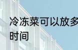 冷冻菜可以放多久 冷冻菜可以放多长时间