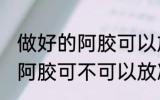 做好的阿胶可以放冰箱保鲜吗 做好的阿胶可不可以放冰箱保鲜
